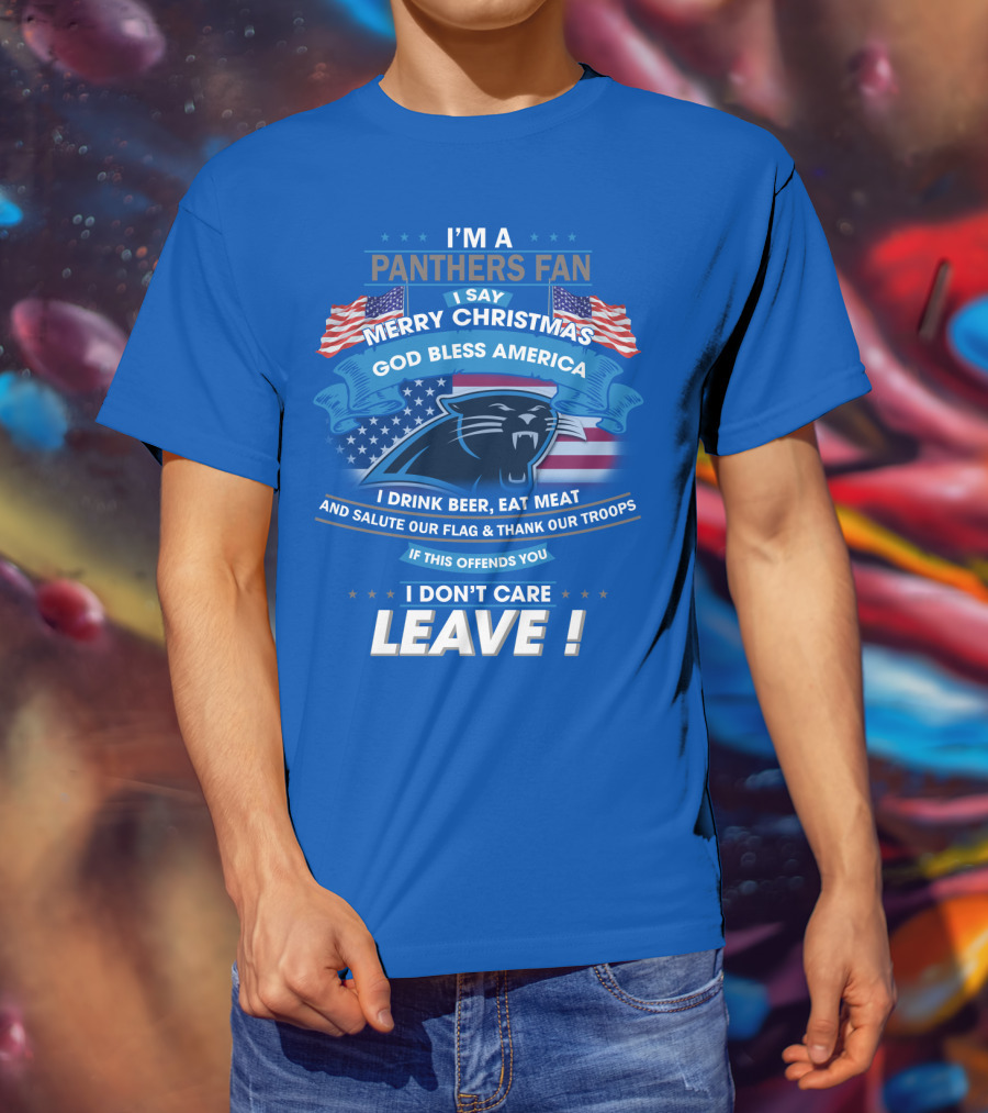 I'm A Panthers Fan Merry Christmas God Bless America I Drink Beer Eat Meat Salute Our Flag Thank Our Troops Leave T-Shirt