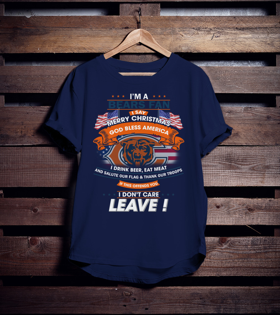 I'm A Bears Fan Merry Christmas God Bless America I Drink Beer Eat Meat Salute Our Flag Thank Our Troops If This Offends You I Don't Care Leave T-Shirt