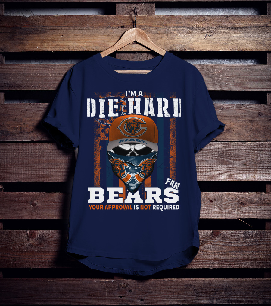 I'm A Die-Hard Bears Fan Your Approval Is Not Required T-Shirt