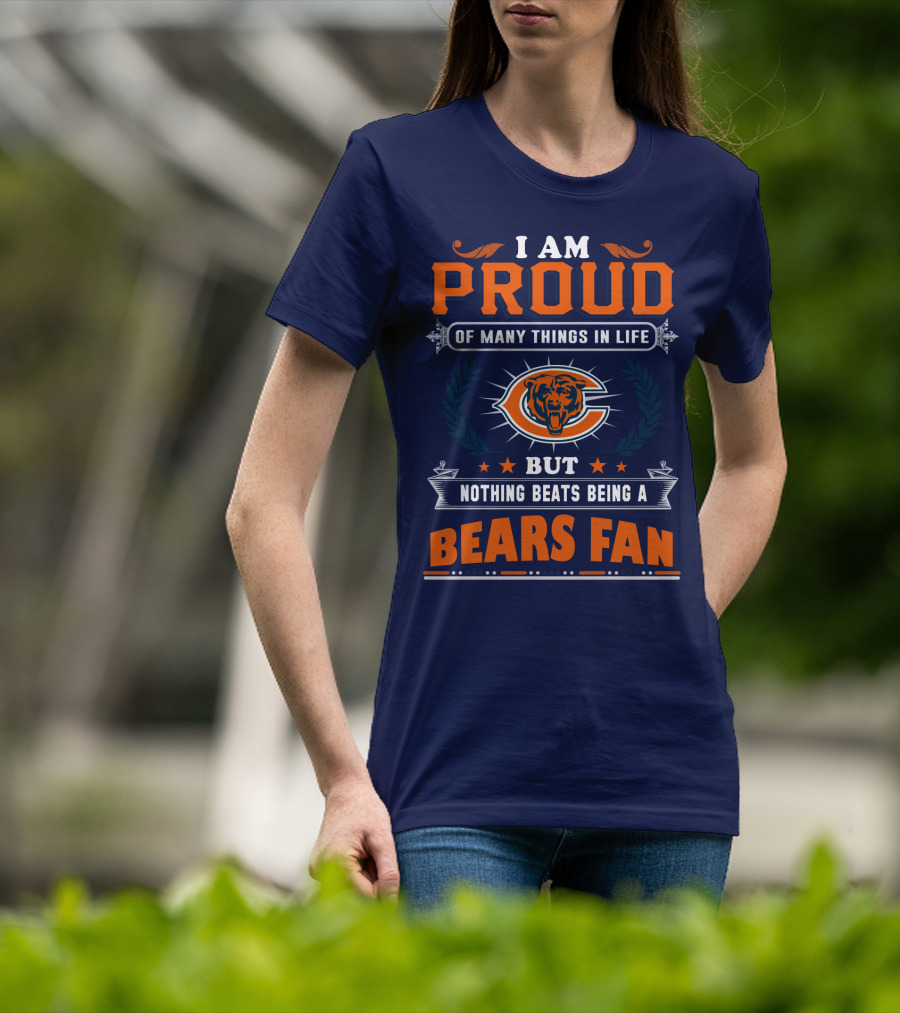 I Am Proud Of Many Things In Life But Nothing Beats Being A Bears Fan T-Shirt