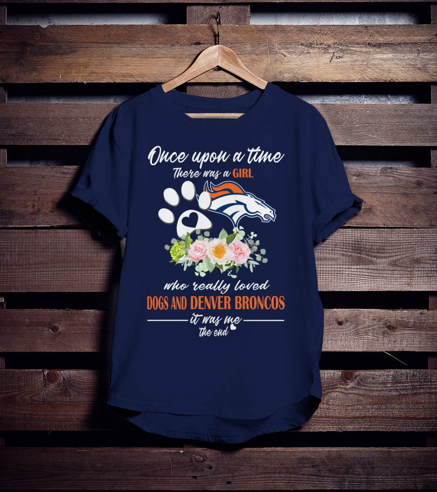 Once Upon A Time There Was A Girl Who Really Loved Dogs And Denver Broncos It Was Me The End T-Shirt