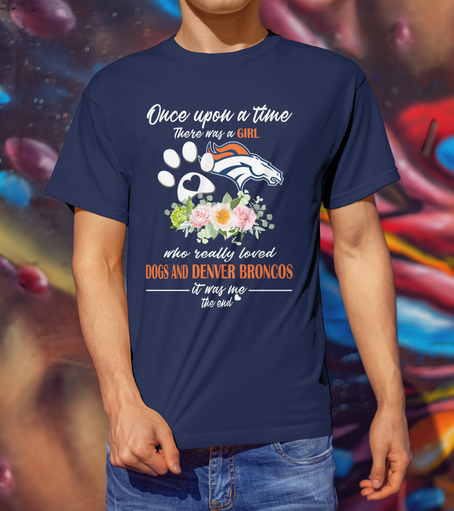 Once Upon A Time There Was A Girl Who Really Loved Dogs And Denver Broncos It Was Me The End T-Shirt