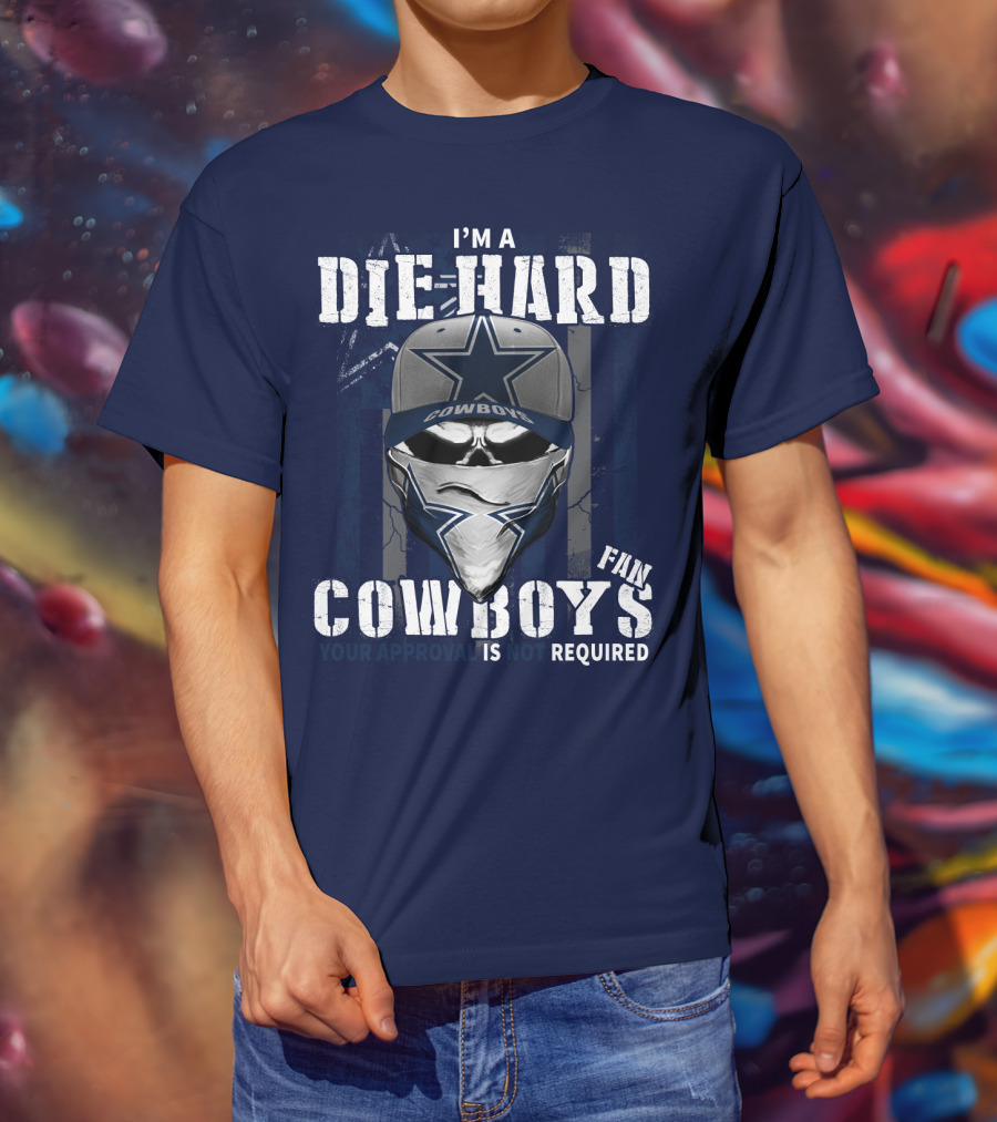 I'm A Die-Hard Cowboys Fan Your Approval Is Not Required T-Shirt