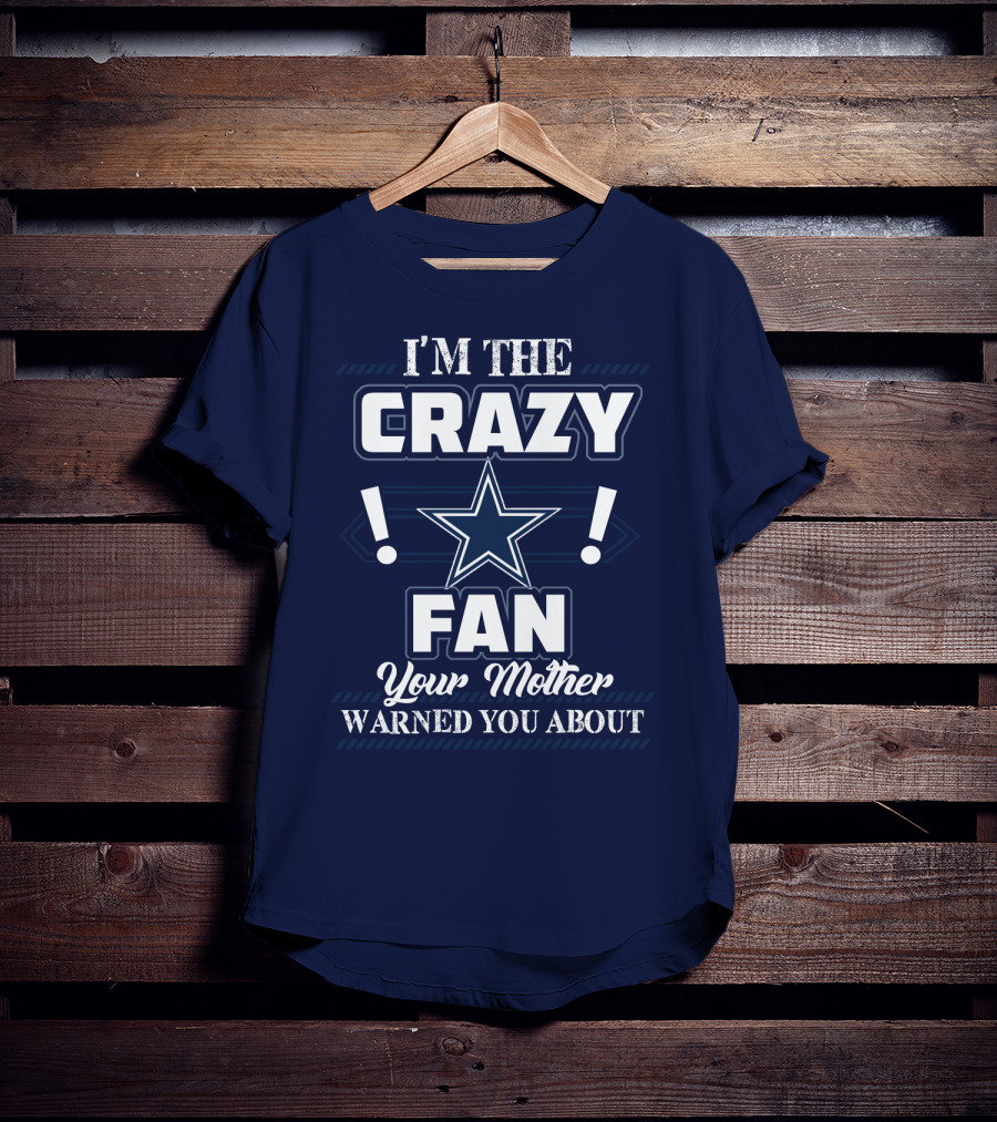 I'm The Crazy Dallas Cowboys Fan Your Mother Warned You About T-Shirt
