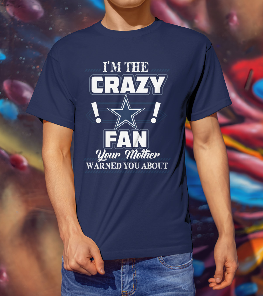 I'm The Crazy Dallas Cowboys Fan Your Mother Warned You About T-Shirt