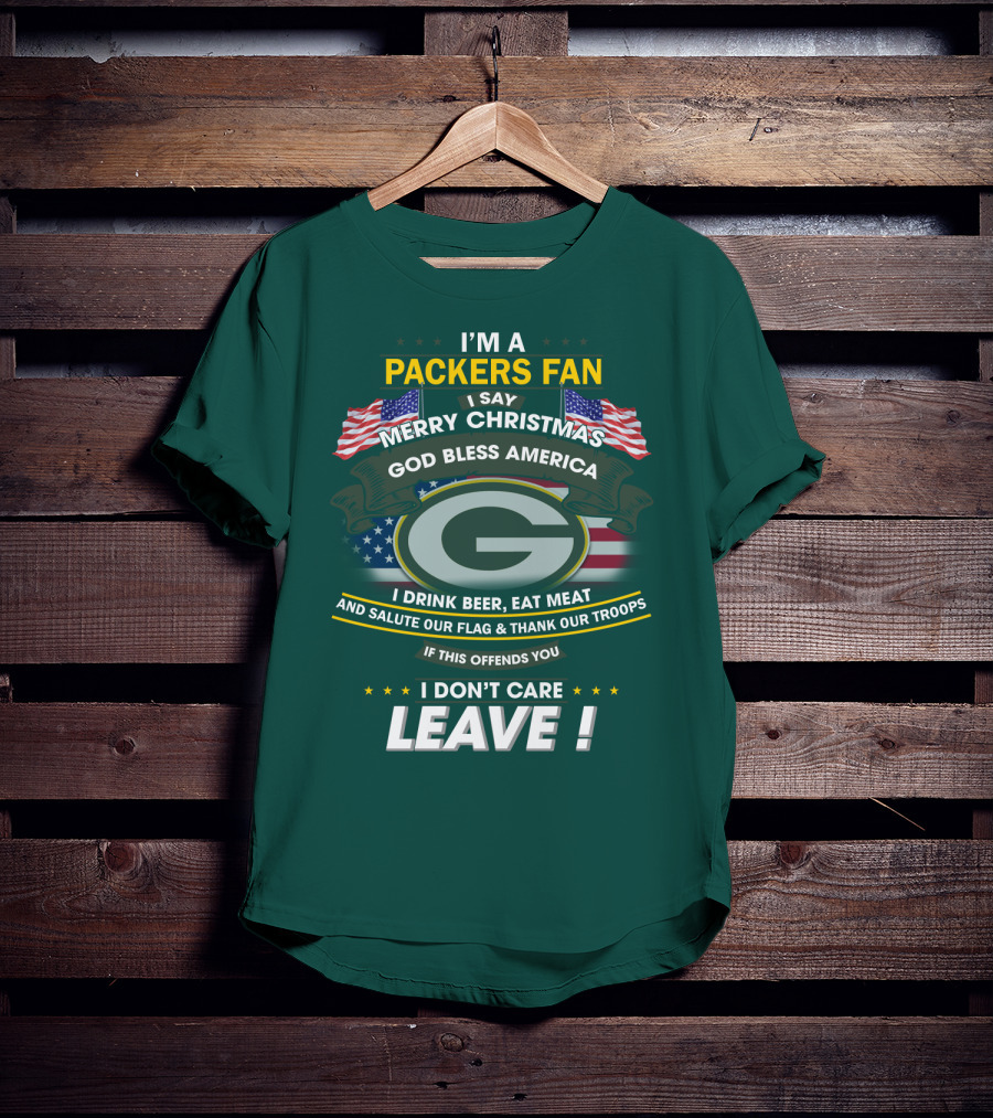 I'm A Packers Fan I Say Merry Christmas God Bless America I Drink Beer Eat Meat And Salute Our Flag And Thank Our Troops If This Offends You I Don't Care Leave T-Shirt