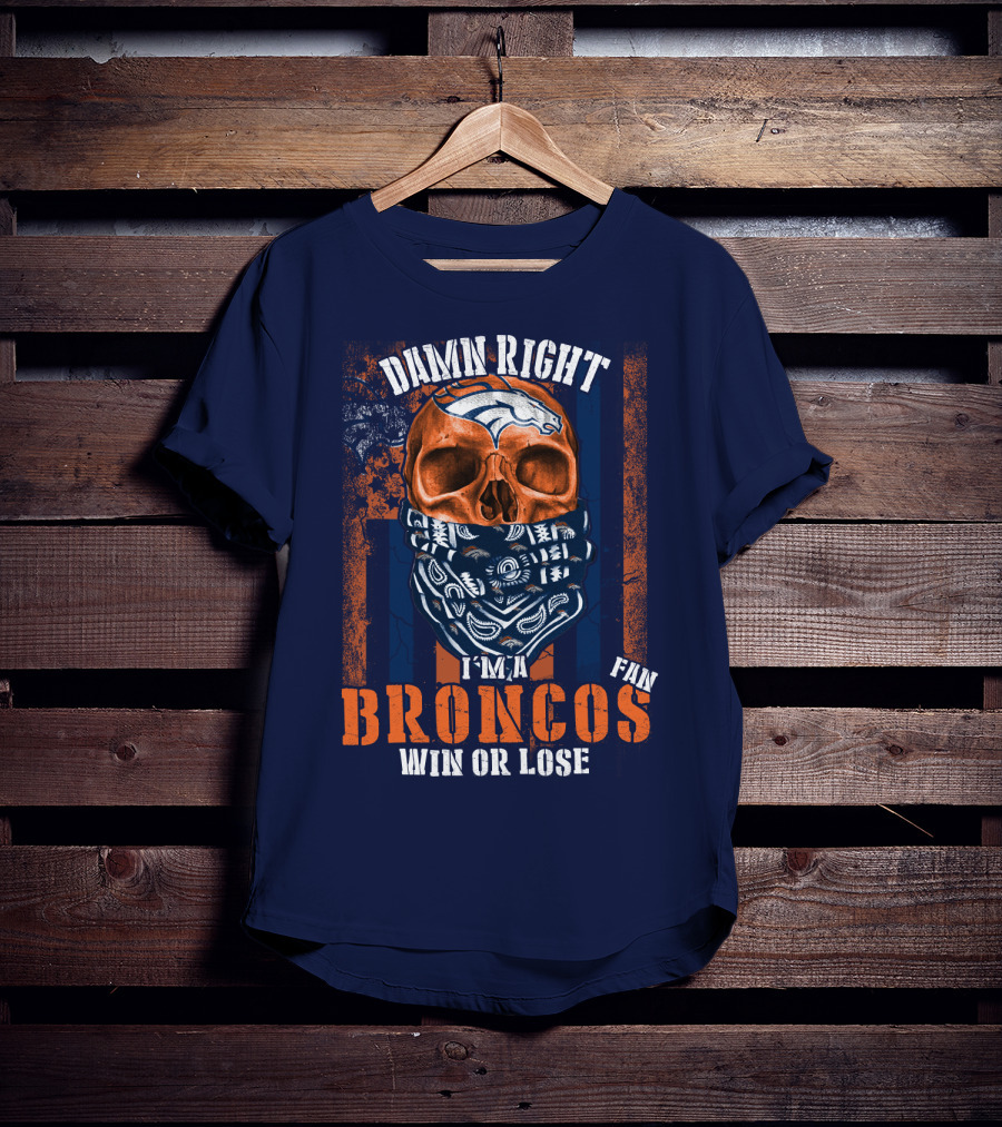 Damn Right I'm A Broncos Fan Win Or Lose T-Shirt
