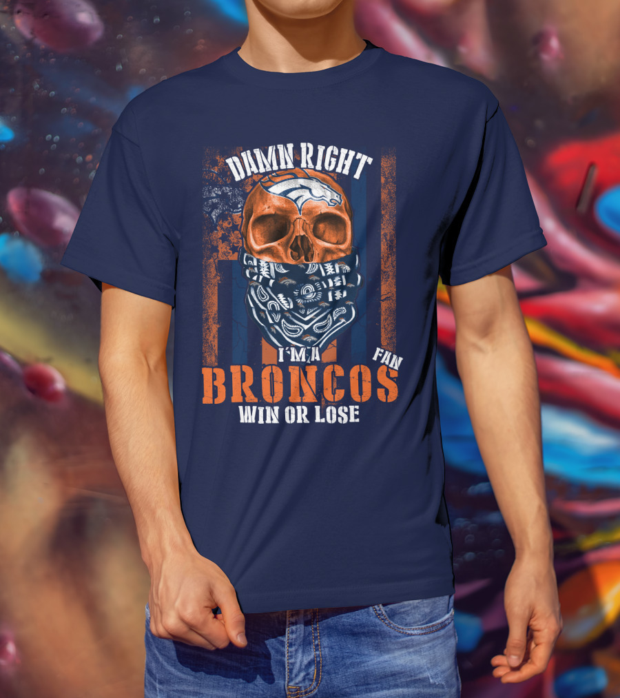 Damn Right I'm A Broncos Fan Win Or Lose T-Shirt