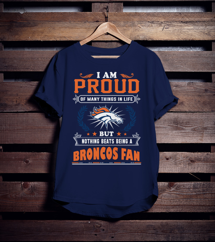 I Am Proud Of Many Things In Life But Nothing Beats Being A Broncos Fan T-Shirt