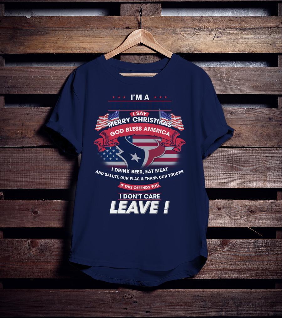 I'm A Houston Texans Merry Christmas God Bless America I Drink Beer Eat Meat Salute Our Flag And Thank Our Troops If This Offends You I Don't Care Leave T-Shirt