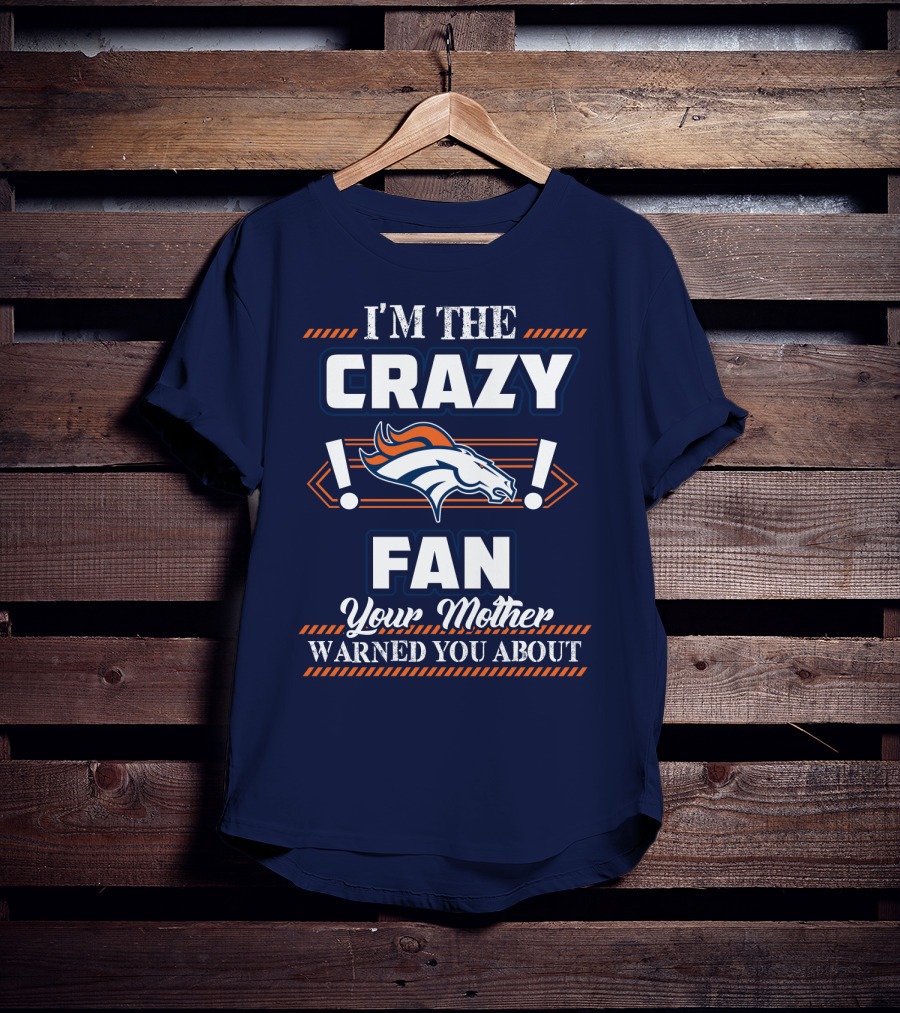 I'm The Crazy Denver Broncos Fan Your Mother Warned You About T-Shirt