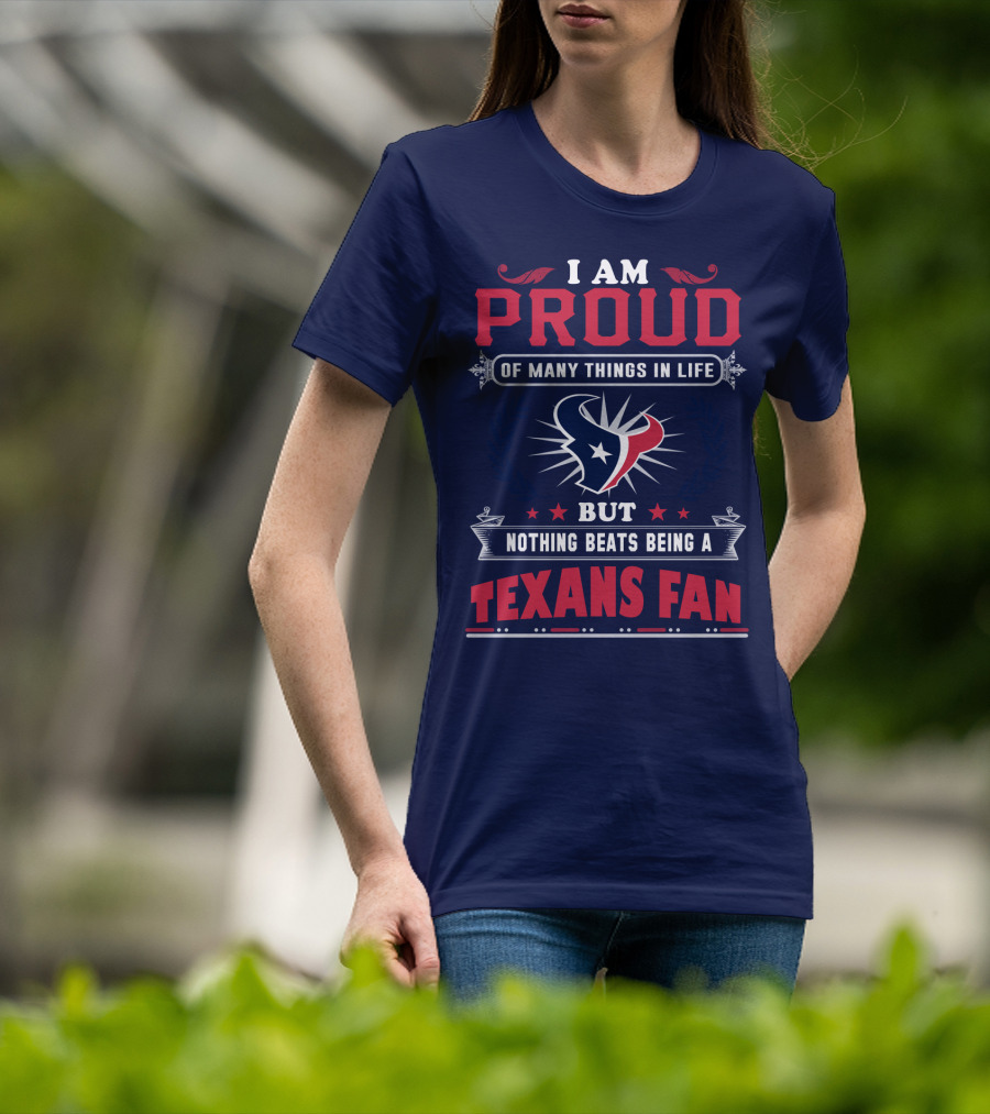 I Am Proud Of Many Things In Life But Nothing Beats Being A Texans Fan T-Shirt