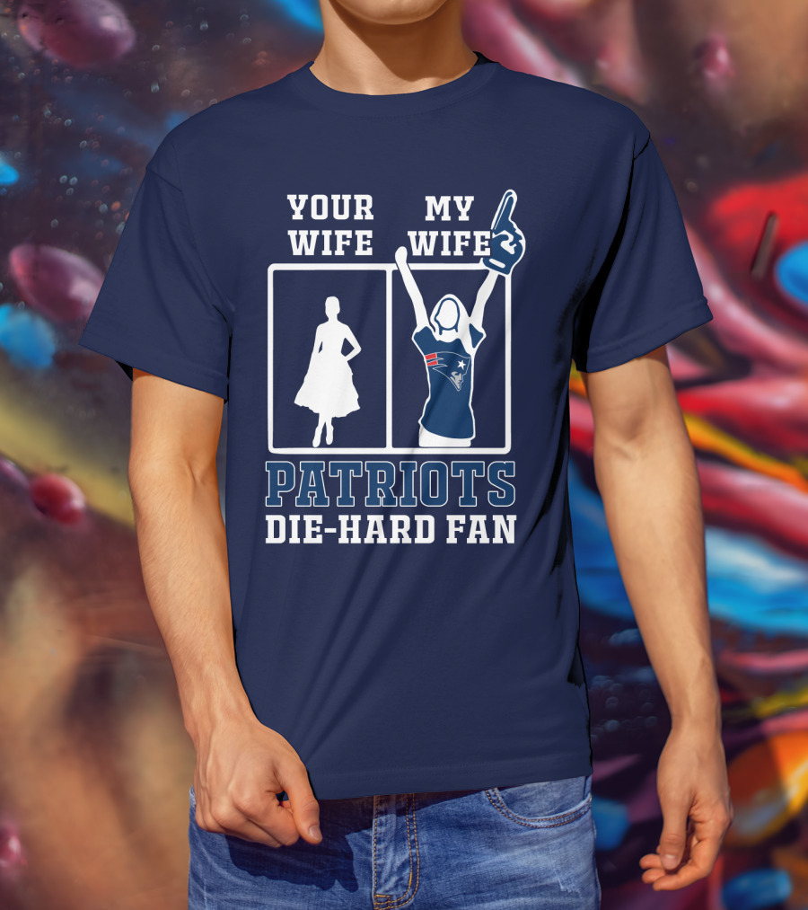 Your Wife My Wife Patriots Die-Hard Fan T-Shirt
