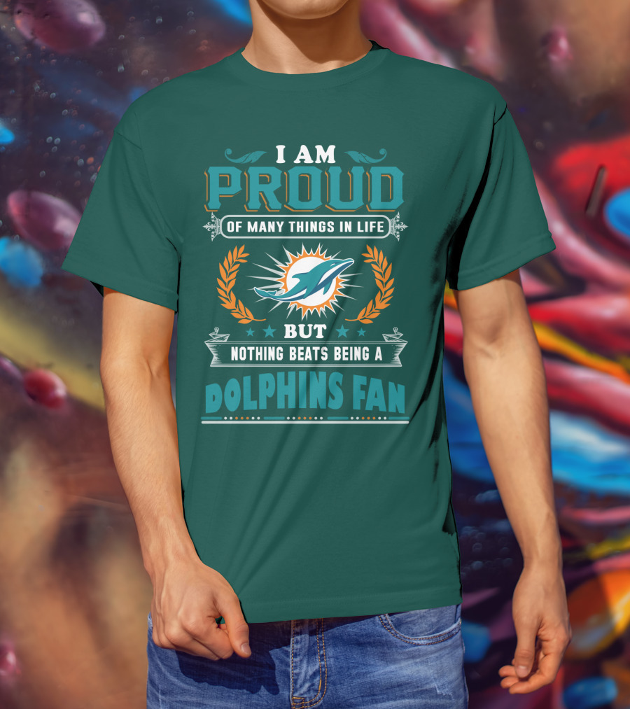 I Am Proud Of Many Things In Life But Nothing Beats Being A Dolphins Fan T-Shirt