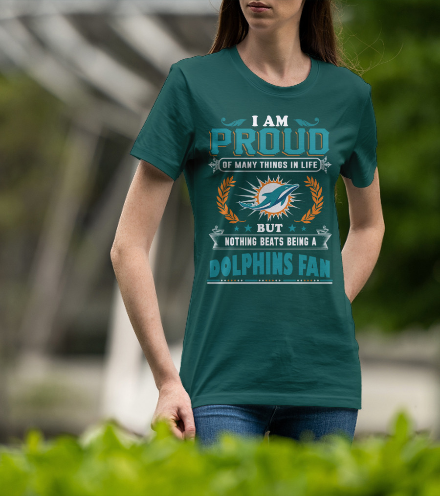I Am Proud Of Many Things In Life But Nothing Beats Being A Dolphins Fan T-Shirt