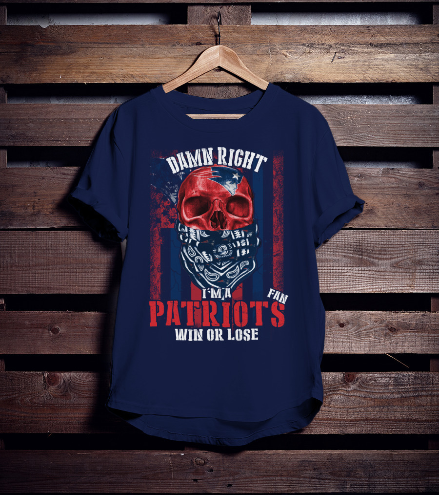 Damn Right I'm A New England Patriots Fan Win Or Lose Patriots T-Shirt