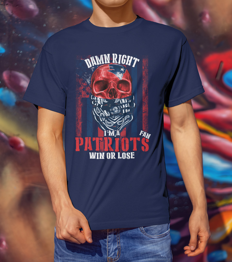 Damn Right I'm A New England Patriots Fan Win Or Lose Patriots T-Shirt
