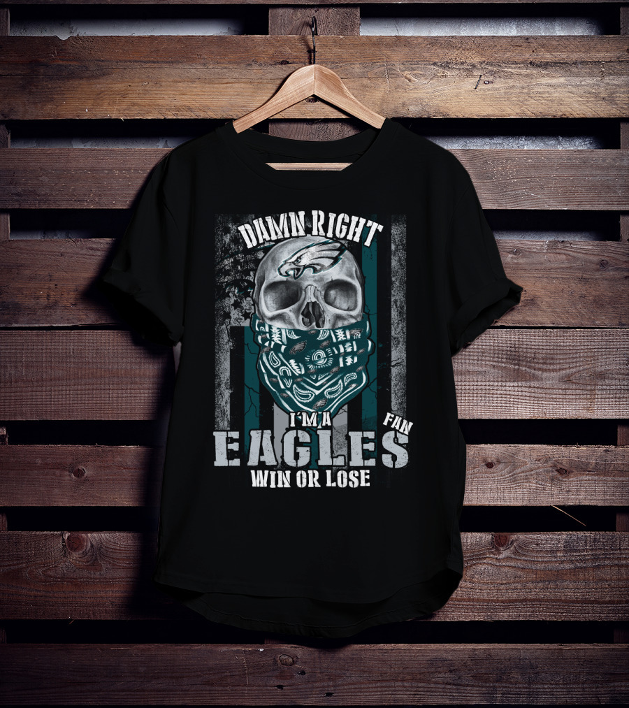 Damn Right I'm An Eagles Fan Win Or Lose T-Shirt