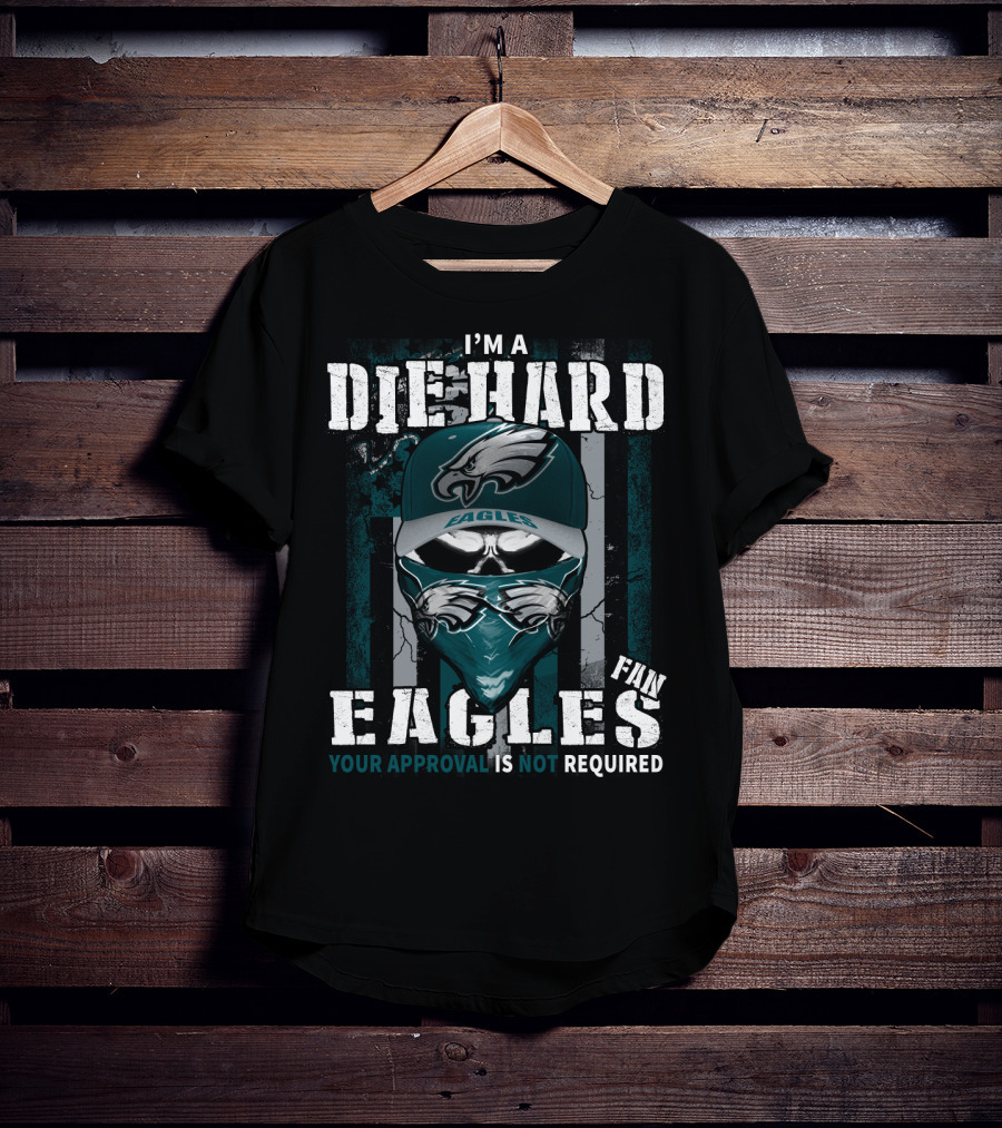 I'm A Die Hard Eagles Fan Your Approval Is Not Required T-Shirt