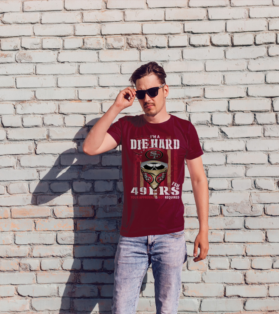 I'm A Die Hard 49ers Fan Your Approval Is Not Required T-Shirt