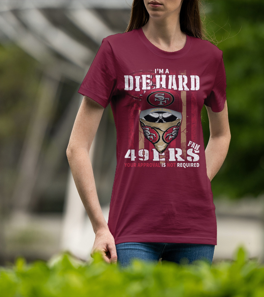 I'm A Die Hard 49ers Fan Your Approval Is Not Required T-Shirt