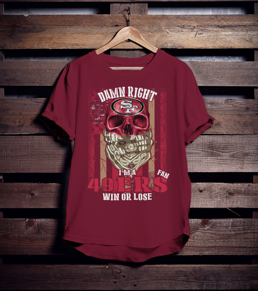 Damn Right I'm A San Francisco 49ers Fan Win Or Lose T-Shirt