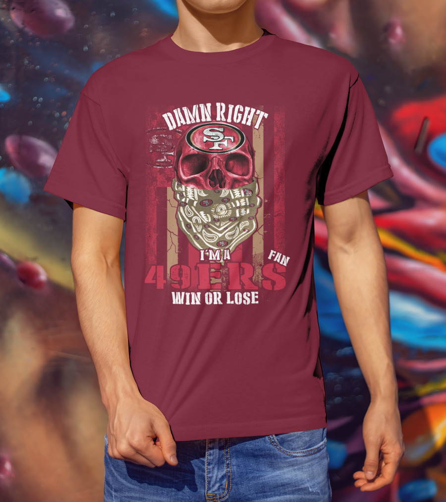 Damn Right I'm A San Francisco 49ers Fan Win Or Lose T-Shirt
