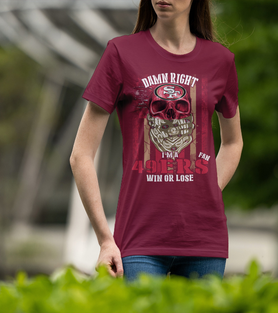 Damn Right I'm A San Francisco 49ers Fan Win Or Lose T-Shirt