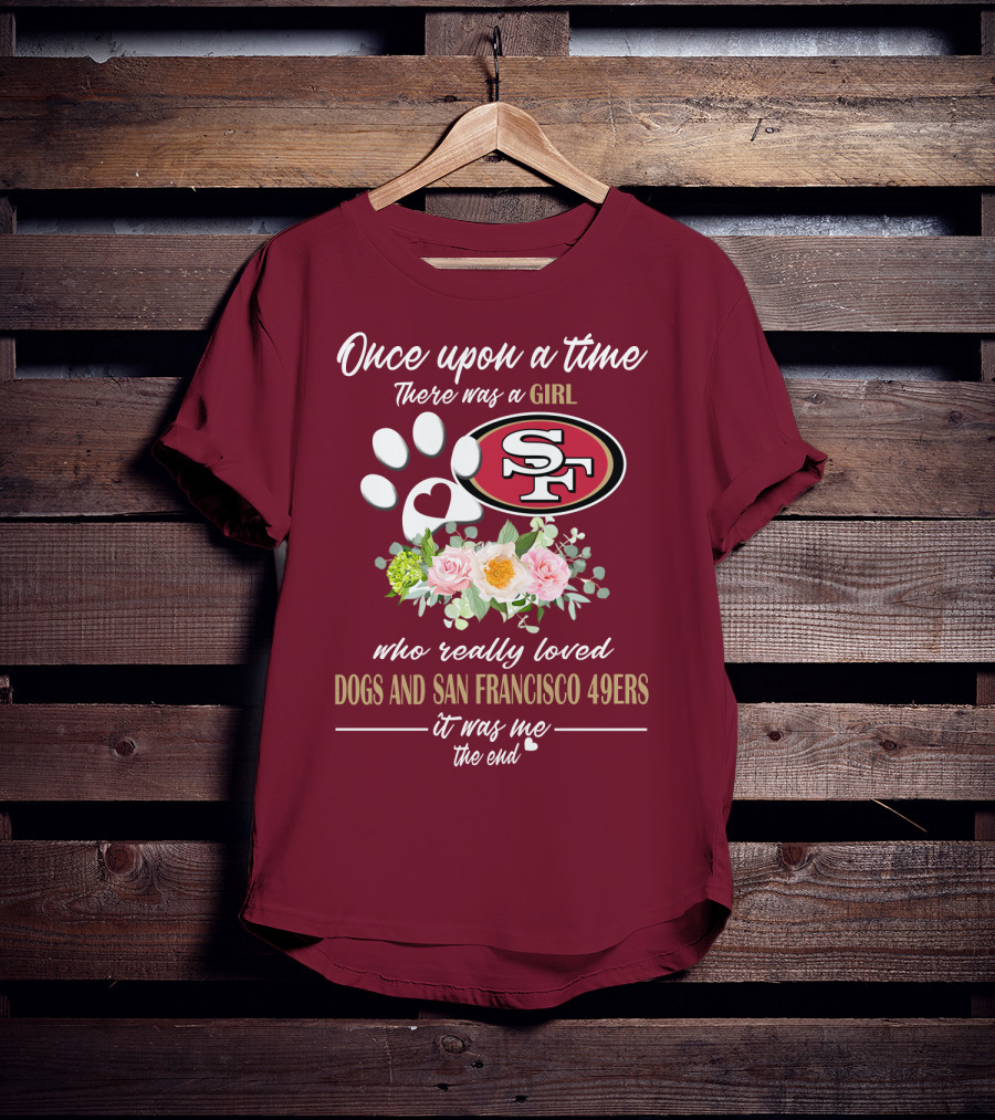 Once Upon A Time There Was A Girl Who Really Loved Dogs And San Francisco 49ers It Was Me The End T-Shirt