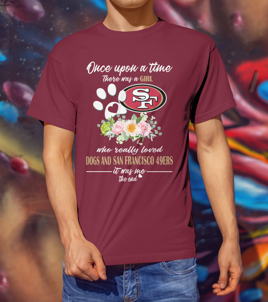 Once Upon A Time There Was A Girl Who Really Loved Dogs And San Francisco 49ers It Was Me The End T-Shirt