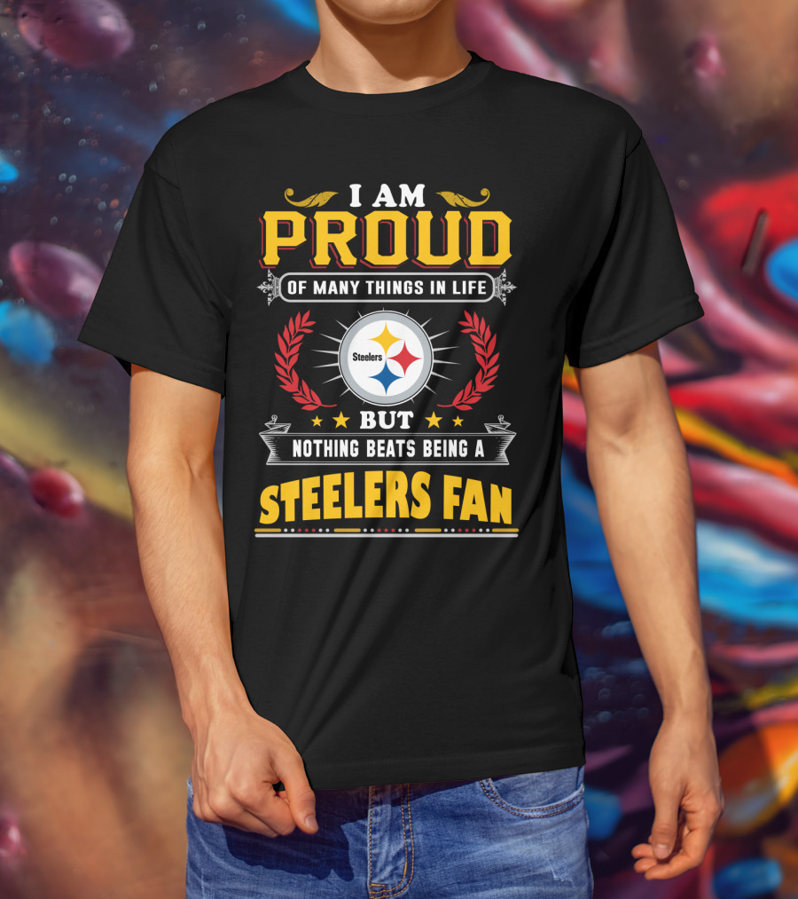 I Am Proud Of Many Things In Life But Nothing Beats Being A Pittsburgh Steelers Fan T-Shirt