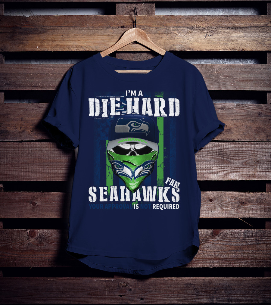 I'm A Die-Hard Seahawks Fan Your Approval Is Not Required T-Shirt