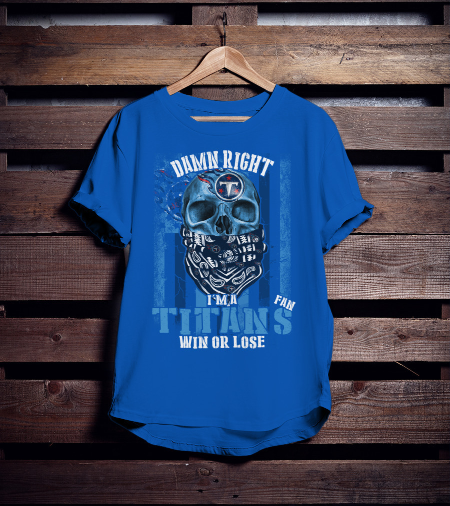 Damn Right I'm A Tennessee Titans Fan Win Or Lose T-Shirt