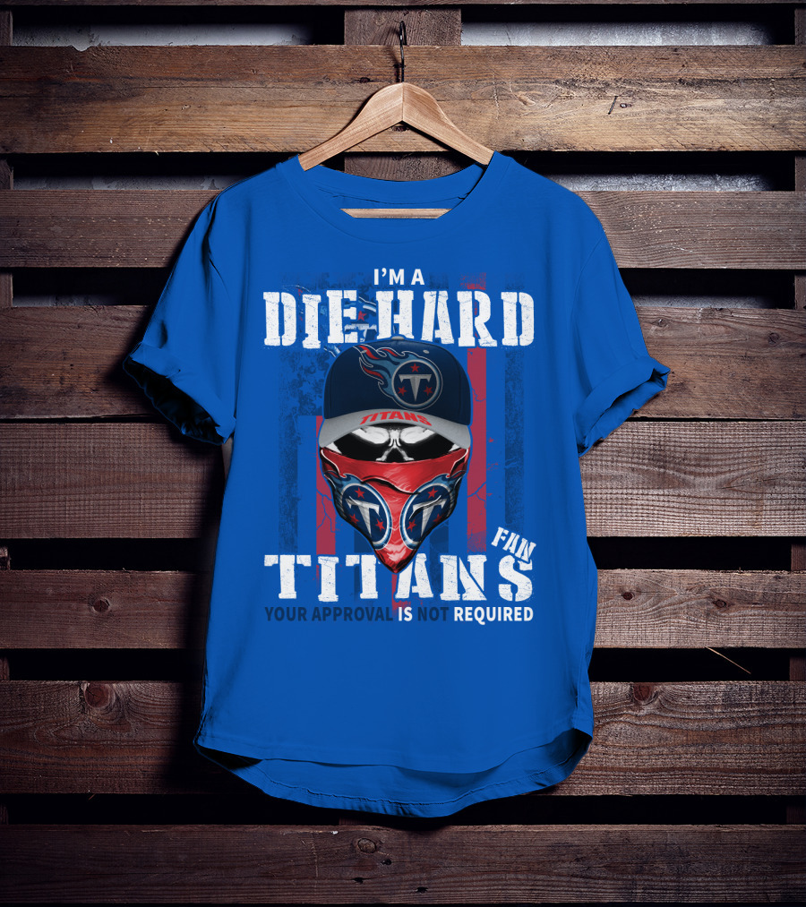 I'm A Die-Hard Tennessee Titans Fan Your Approval Is Not Required T-Shirt