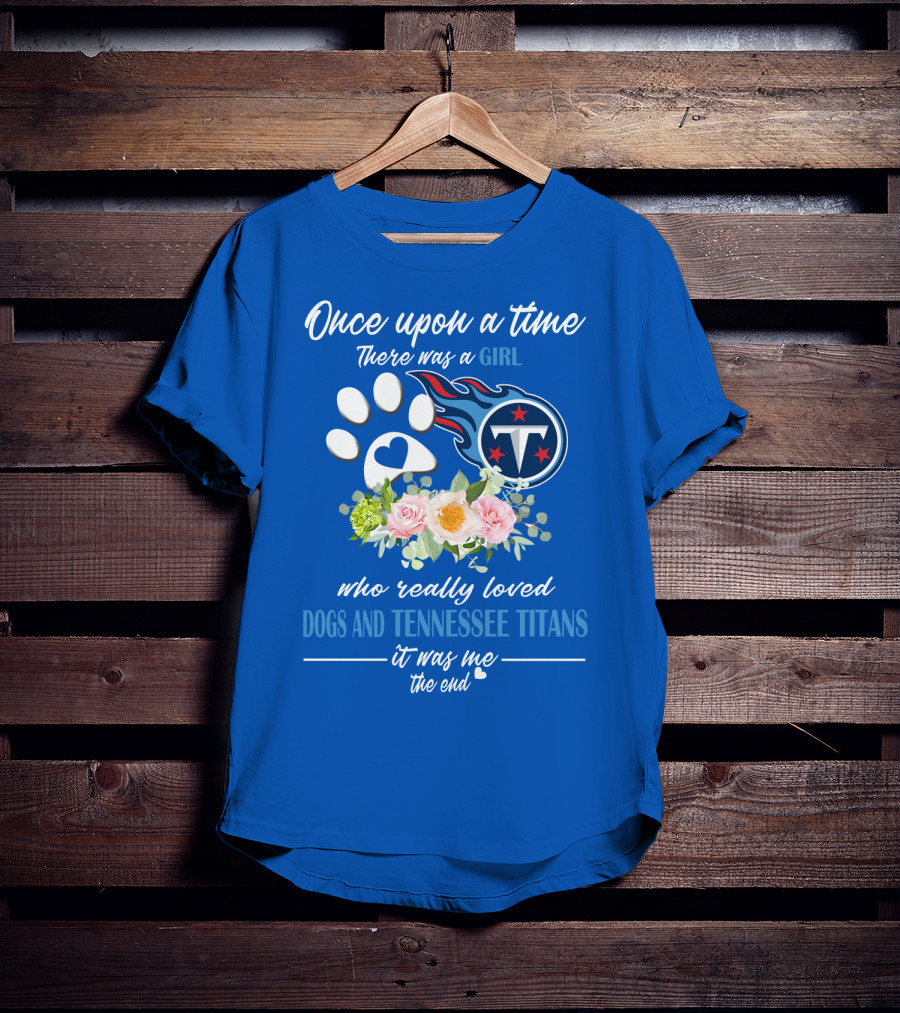Once Upon A Time There Was A Girl Who Really Loved Dogs And Tennessee Titans It Was Me The End T-Shirt