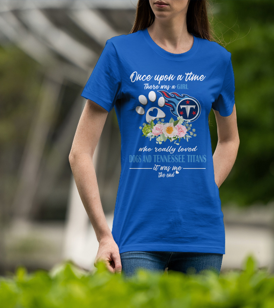 Once Upon A Time There Was A Girl Who Really Loved Dogs And Tennessee Titans It Was Me The End T-Shirt