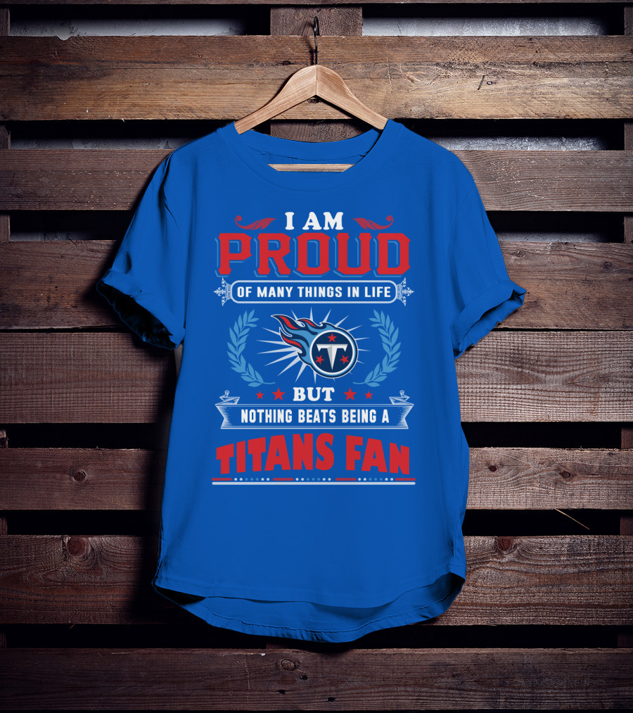 I Am Proud Of Many Things In Life But Nothing Beats Being A Tennessee Titans Fan T-Shirt