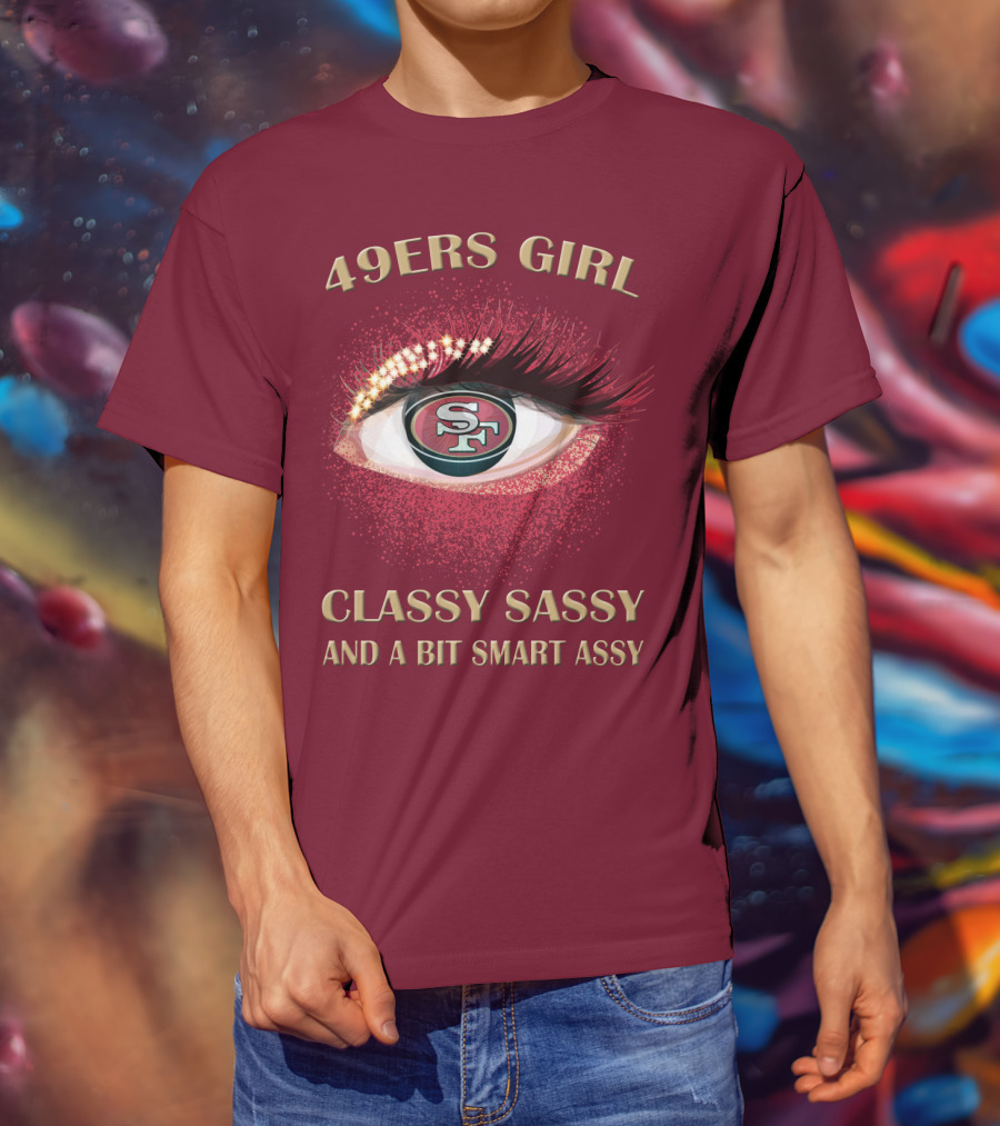 49ers Girl Classy Sassy And A Bit Smart Assy San Francisco 49ers T-Shirt
