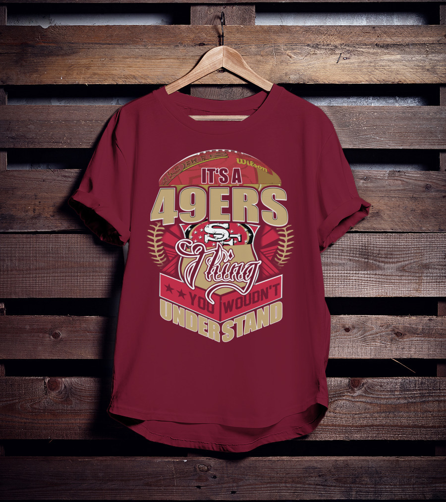 It's A 49ers Thing You Wouldn't Understand T-Shirt