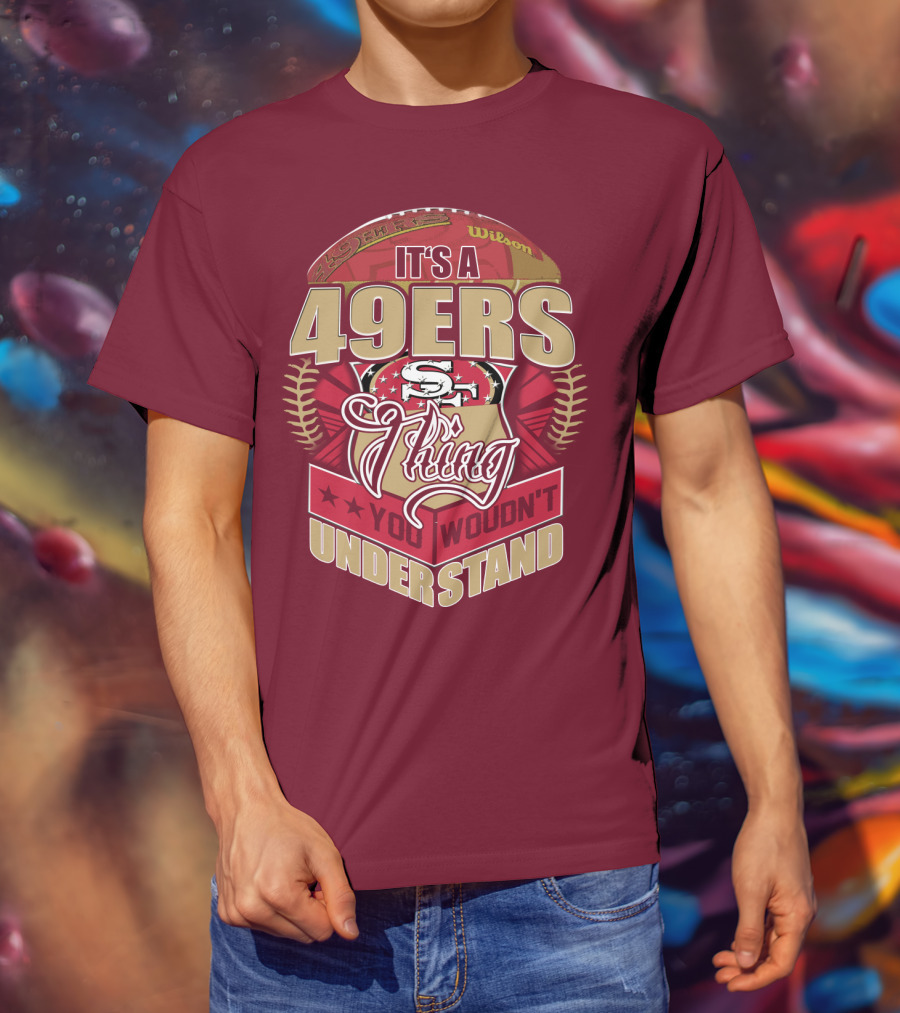 It's A 49ers Thing You Wouldn't Understand T-Shirt