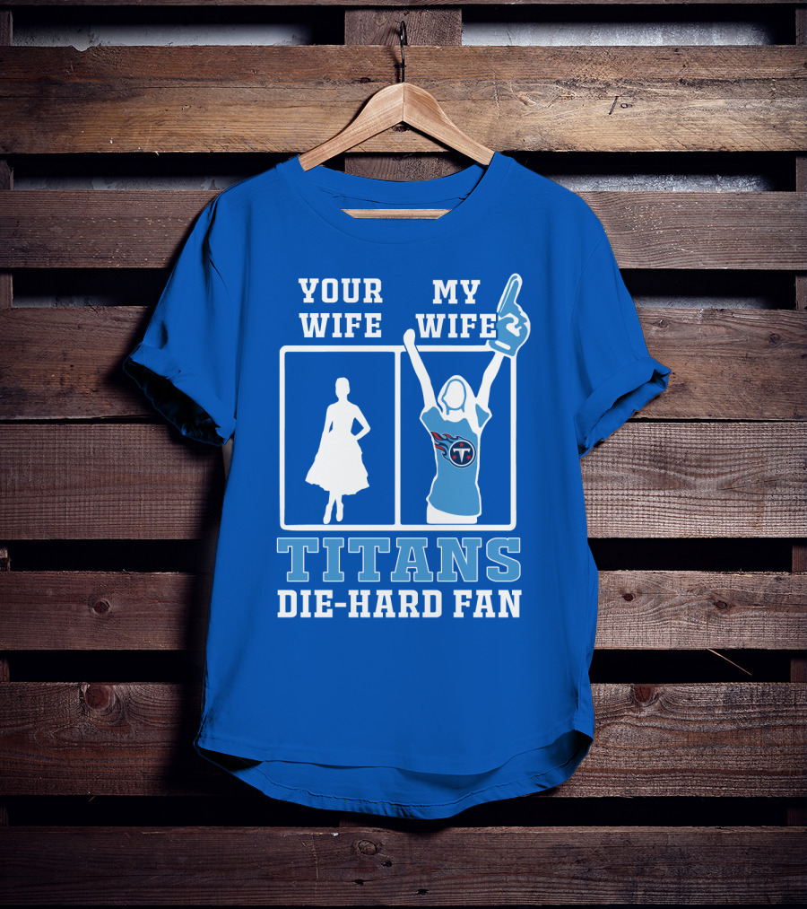 Your Wife My Wife Titans Die-Hard Fan T-Shirt