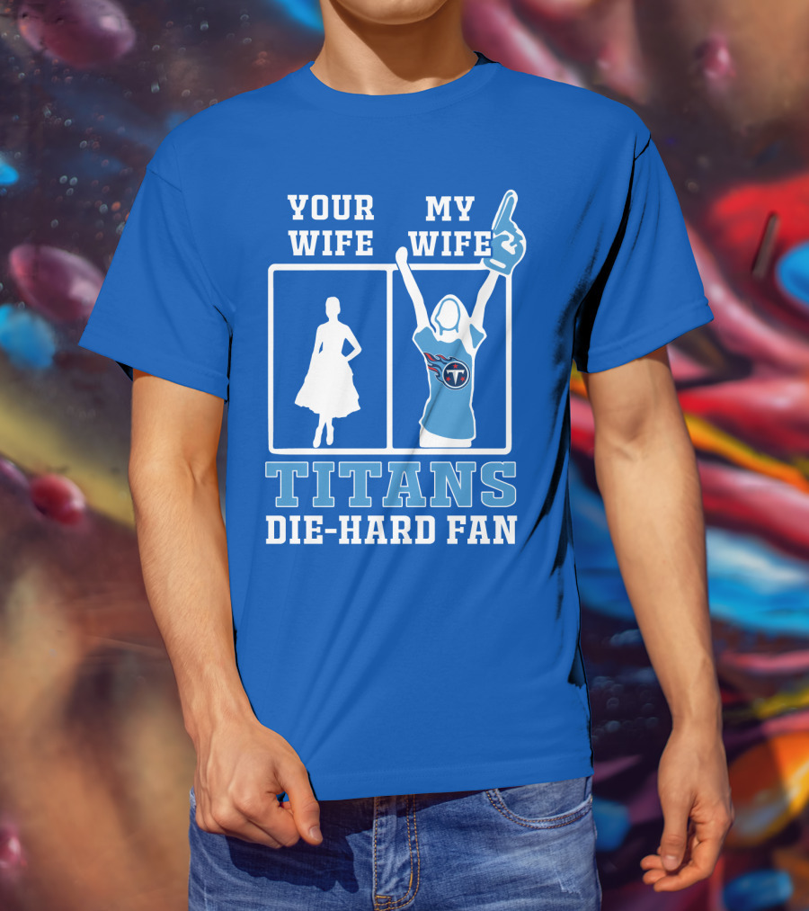 Your Wife My Wife Titans Die-Hard Fan T-Shirt