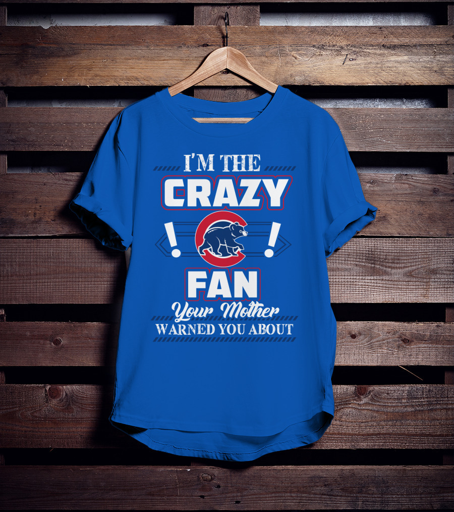 I'm The Crazy Chicago Cubs Fan Your Mother Warned You About T-Shirt