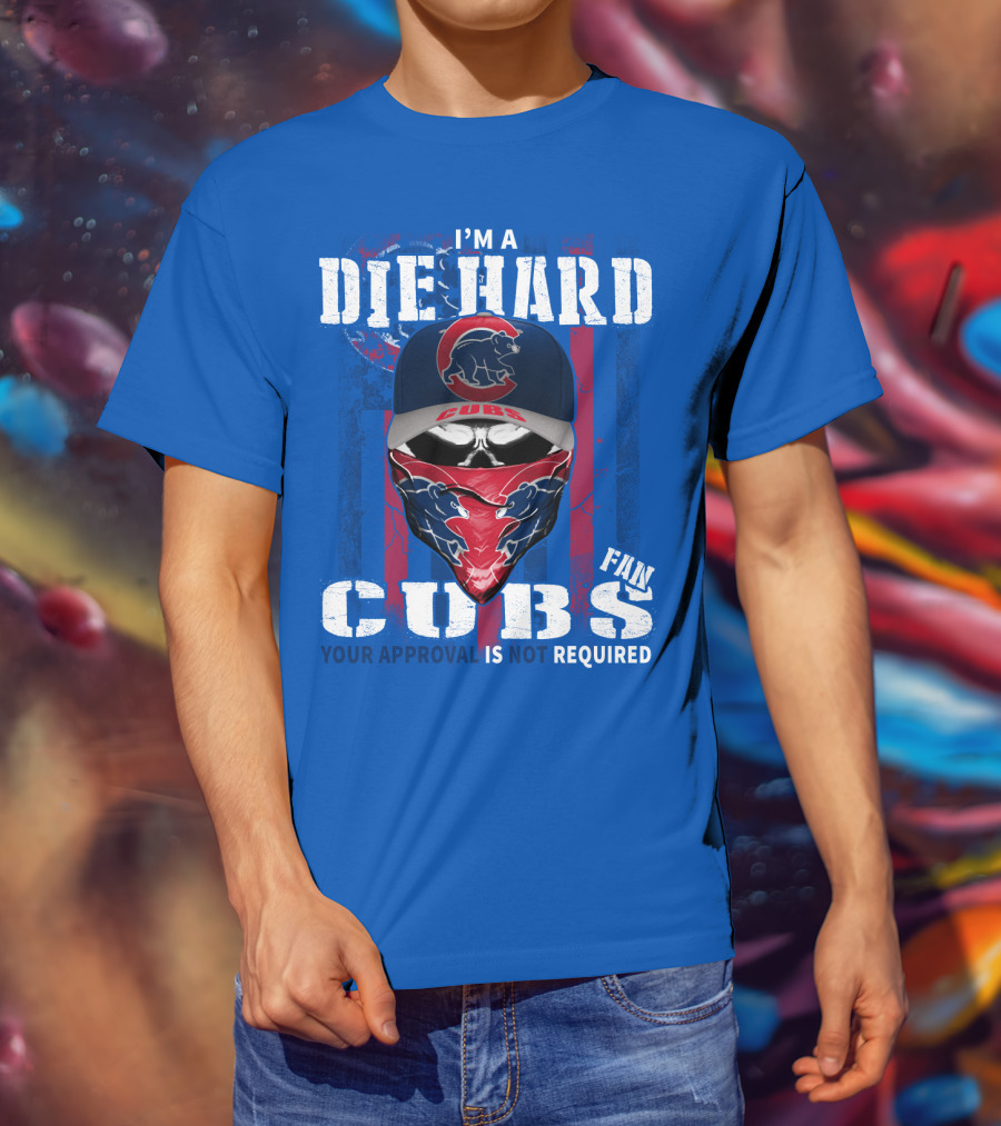 I'm A Die Hard Cubs Fan Your Approval Is Not Required T-Shirt