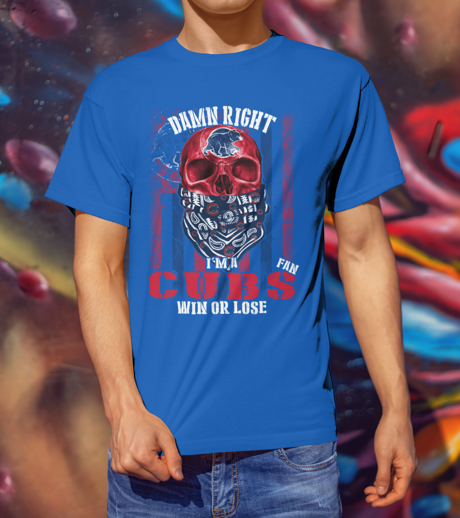 Damn Right I'm A Cubs Fan Win Or Lose T-Shirt