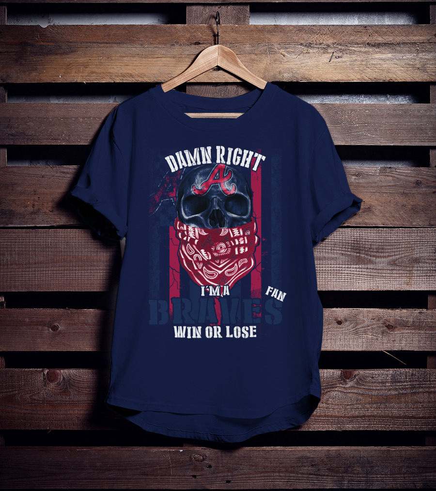 Damn Right I'm A Braves Fan Win Or Lose T-Shirt