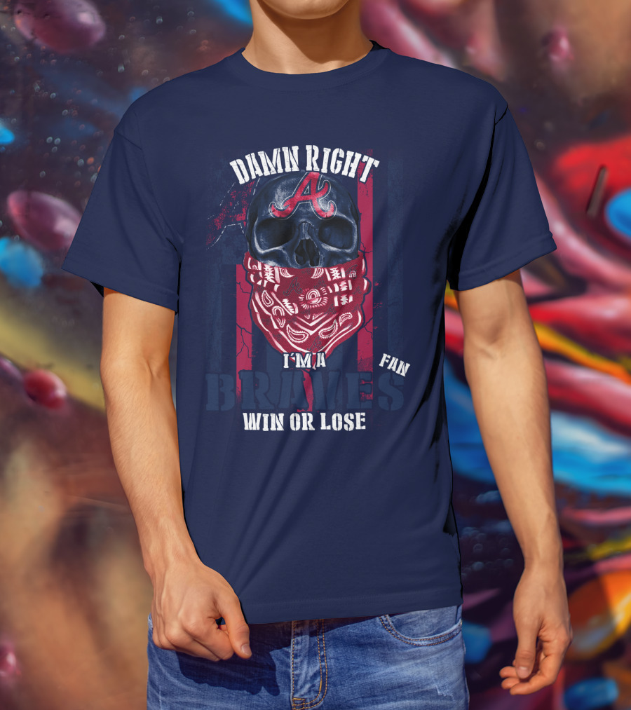 Damn Right I'm A Braves Fan Win Or Lose T-Shirt