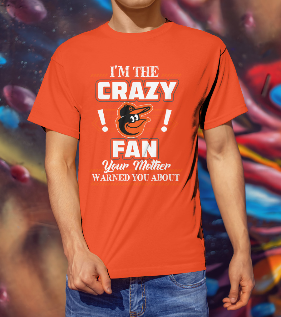 I'm The Crazy Baltimore Orioles Fan Your Mother Warned You About T-Shirt