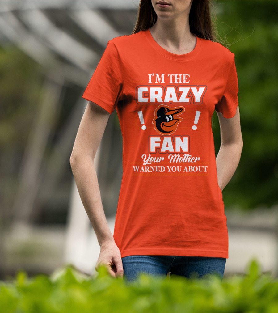 I'm The Crazy Baltimore Orioles Fan Your Mother Warned You About T-Shirt