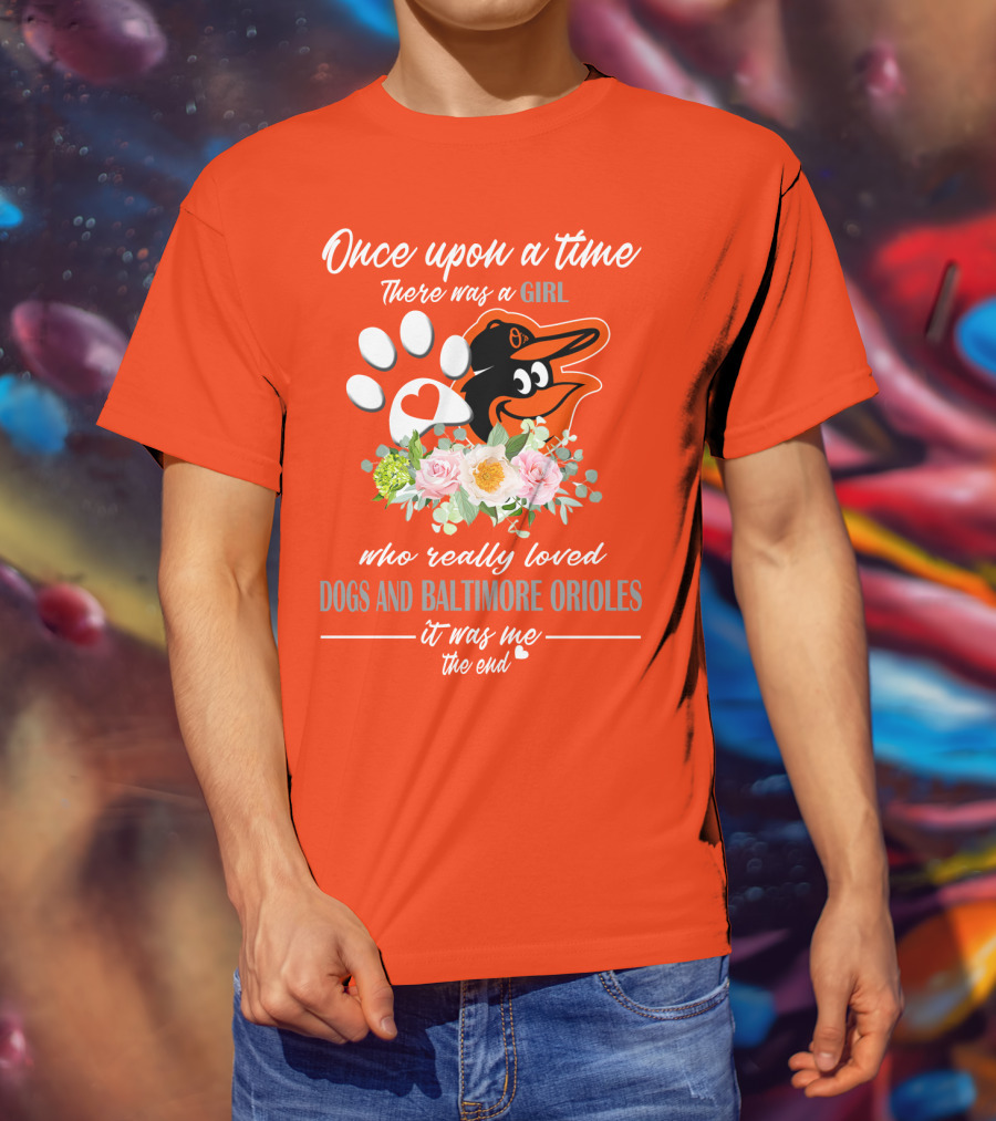 Once Upon A Time There Was A Girl Who Really Loved Dogs And Baltimore Orioles It Was Me The End T-Shirt